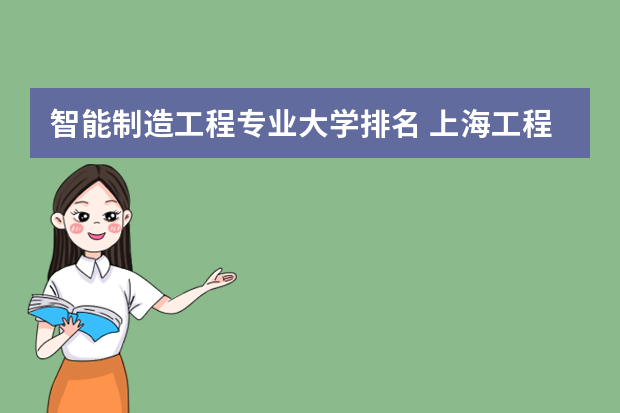 智能制造工程专业大学排名 上海工程技术大学专业排名